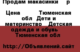 Продам макасинки 25 р. › Цена ­ 300 - Тюменская обл. Дети и материнство » Детская одежда и обувь   . Тюменская обл.